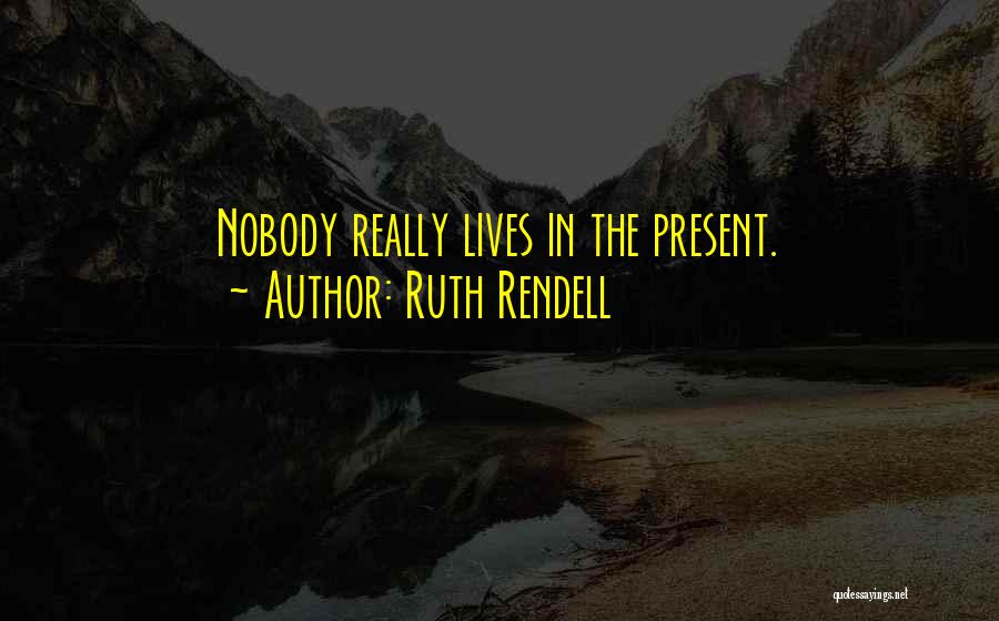 Ruth Rendell Quotes: Nobody Really Lives In The Present.