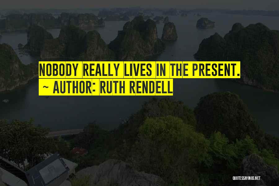 Ruth Rendell Quotes: Nobody Really Lives In The Present.