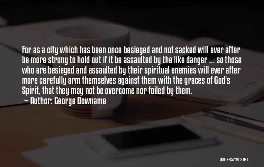 George Downame Quotes: For As A City Which Has Been Once Besieged And Not Sacked Will Ever After Be More Strong To Hold