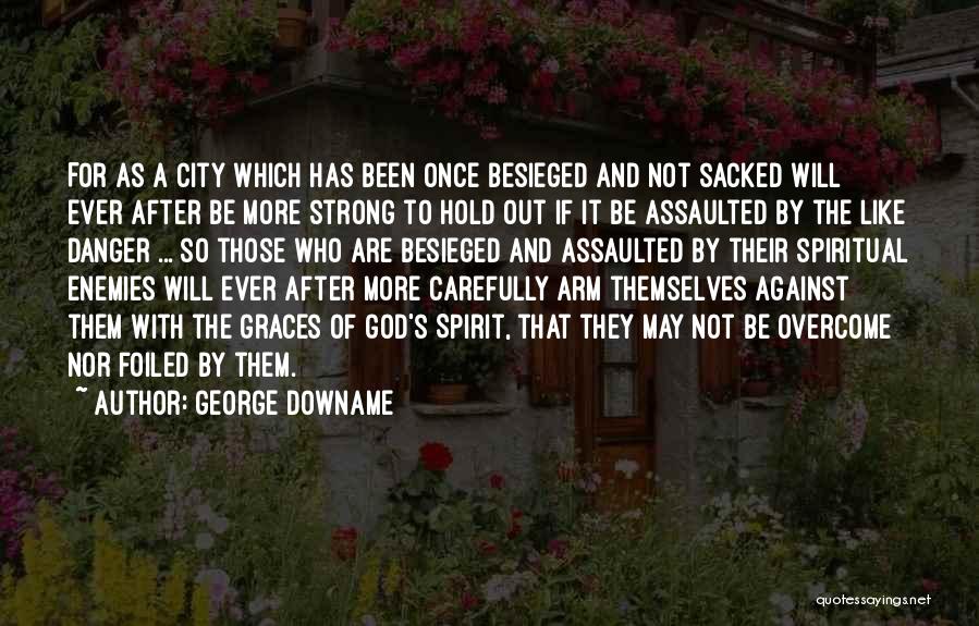 George Downame Quotes: For As A City Which Has Been Once Besieged And Not Sacked Will Ever After Be More Strong To Hold