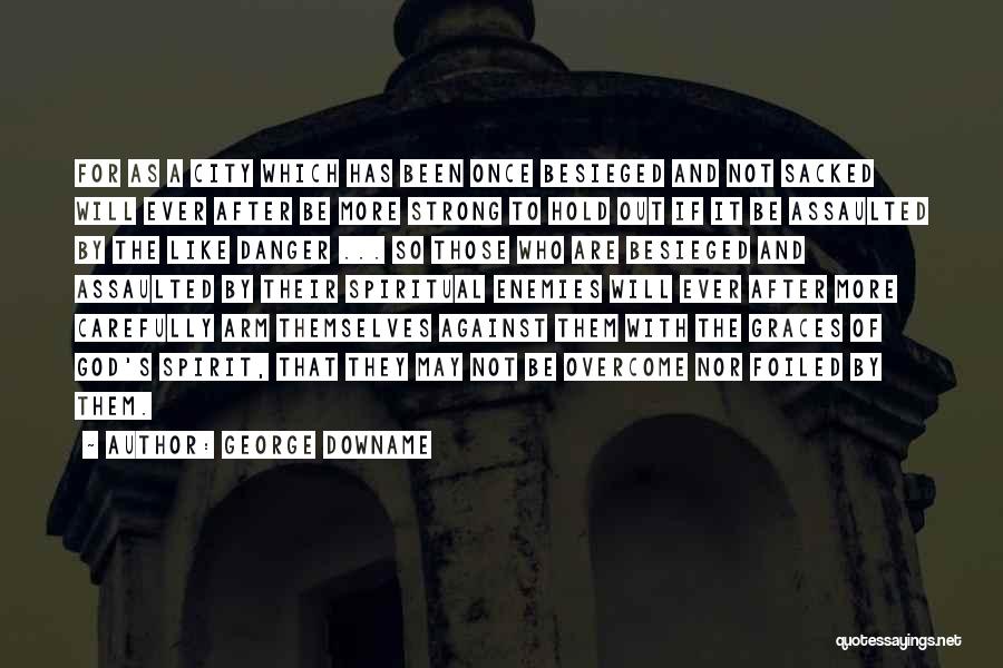 George Downame Quotes: For As A City Which Has Been Once Besieged And Not Sacked Will Ever After Be More Strong To Hold