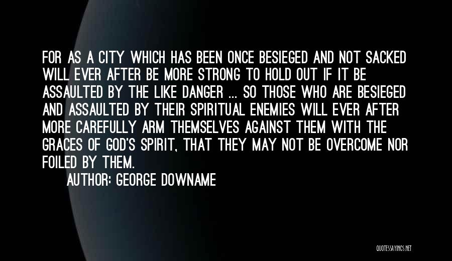 George Downame Quotes: For As A City Which Has Been Once Besieged And Not Sacked Will Ever After Be More Strong To Hold