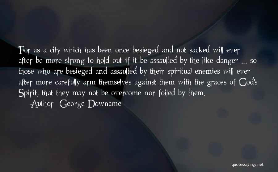 George Downame Quotes: For As A City Which Has Been Once Besieged And Not Sacked Will Ever After Be More Strong To Hold