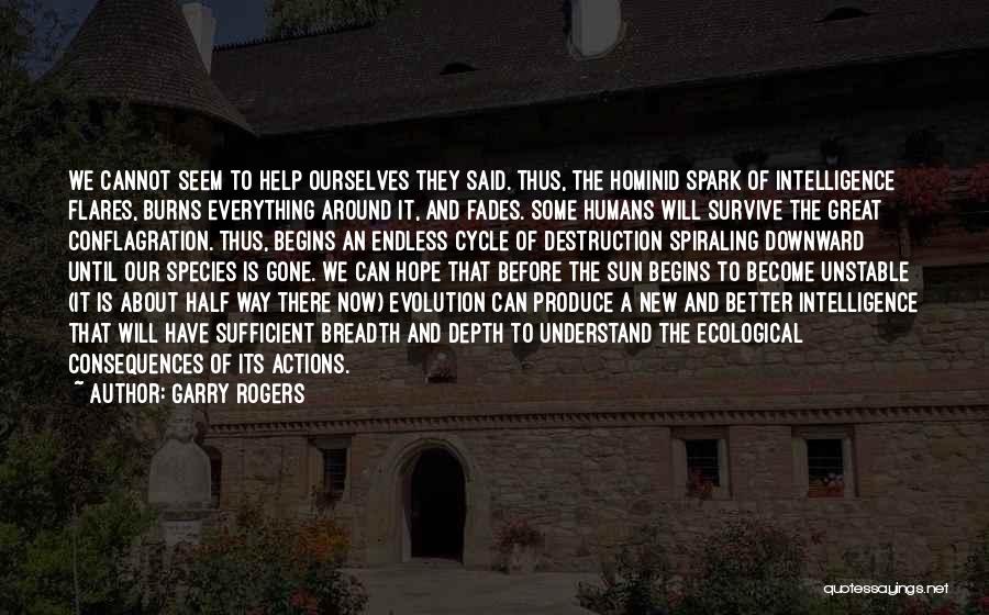 Garry Rogers Quotes: We Cannot Seem To Help Ourselves They Said. Thus, The Hominid Spark Of Intelligence Flares, Burns Everything Around It, And