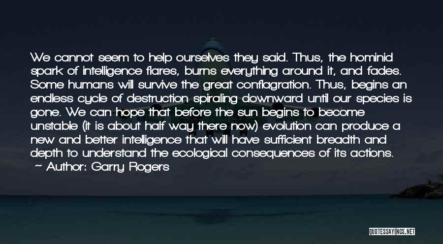 Garry Rogers Quotes: We Cannot Seem To Help Ourselves They Said. Thus, The Hominid Spark Of Intelligence Flares, Burns Everything Around It, And