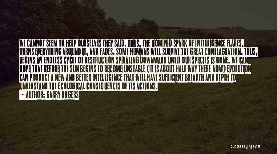 Garry Rogers Quotes: We Cannot Seem To Help Ourselves They Said. Thus, The Hominid Spark Of Intelligence Flares, Burns Everything Around It, And