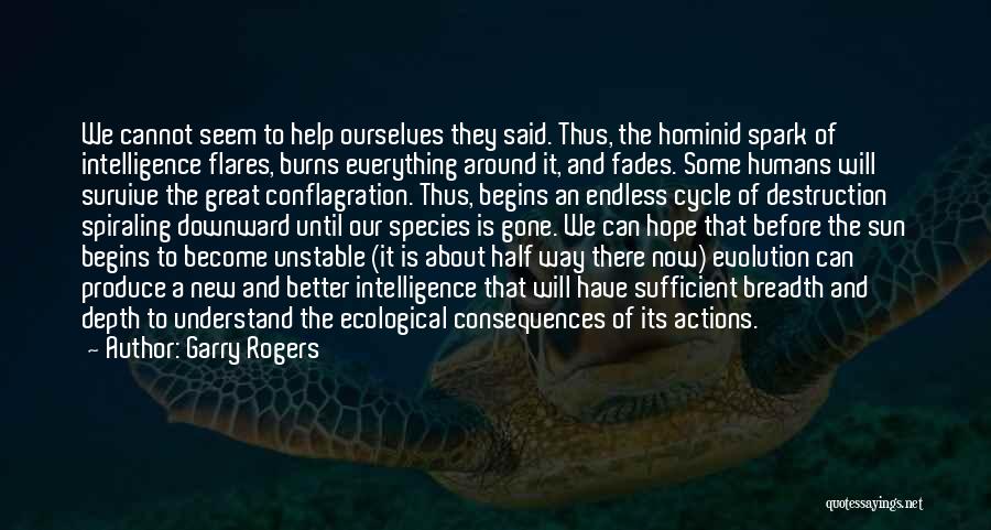 Garry Rogers Quotes: We Cannot Seem To Help Ourselves They Said. Thus, The Hominid Spark Of Intelligence Flares, Burns Everything Around It, And