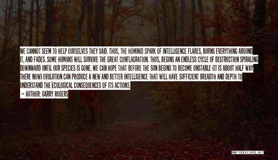 Garry Rogers Quotes: We Cannot Seem To Help Ourselves They Said. Thus, The Hominid Spark Of Intelligence Flares, Burns Everything Around It, And