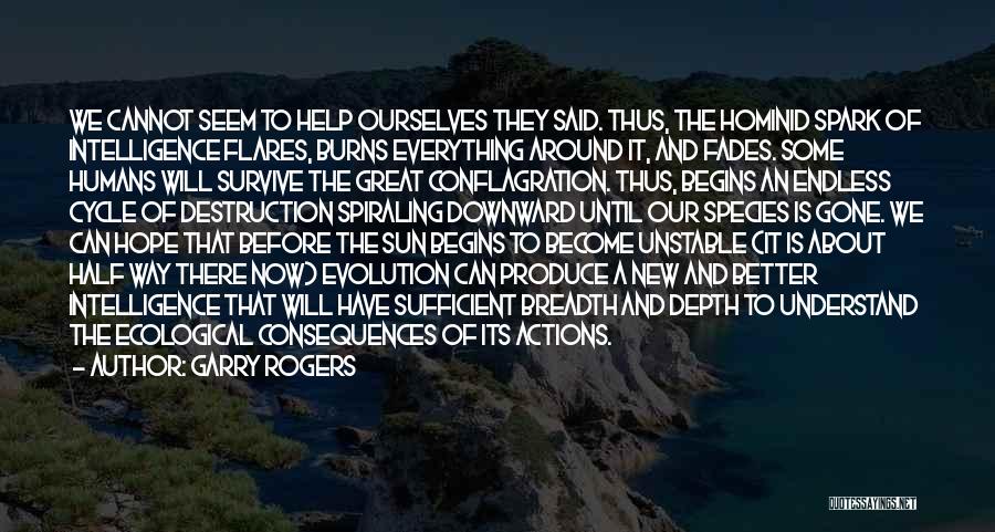 Garry Rogers Quotes: We Cannot Seem To Help Ourselves They Said. Thus, The Hominid Spark Of Intelligence Flares, Burns Everything Around It, And