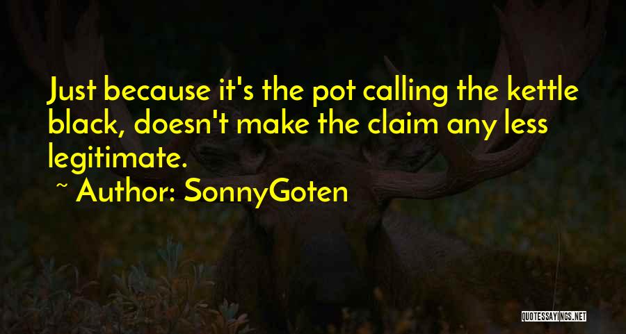 SonnyGoten Quotes: Just Because It's The Pot Calling The Kettle Black, Doesn't Make The Claim Any Less Legitimate.