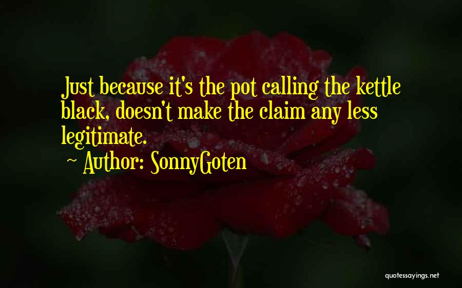 SonnyGoten Quotes: Just Because It's The Pot Calling The Kettle Black, Doesn't Make The Claim Any Less Legitimate.