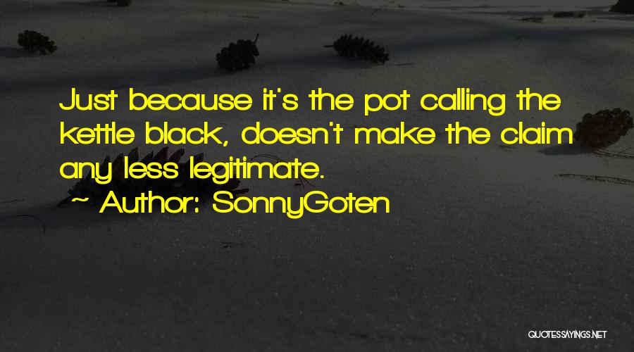 SonnyGoten Quotes: Just Because It's The Pot Calling The Kettle Black, Doesn't Make The Claim Any Less Legitimate.