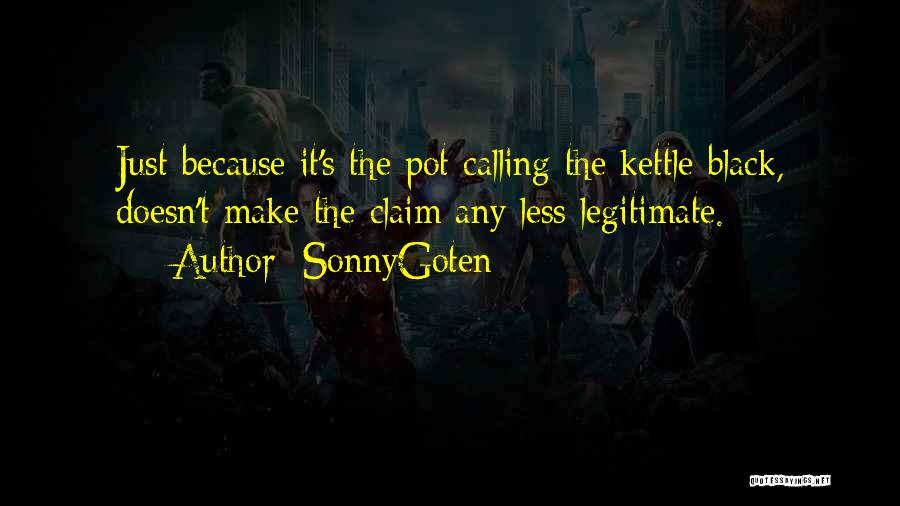 SonnyGoten Quotes: Just Because It's The Pot Calling The Kettle Black, Doesn't Make The Claim Any Less Legitimate.