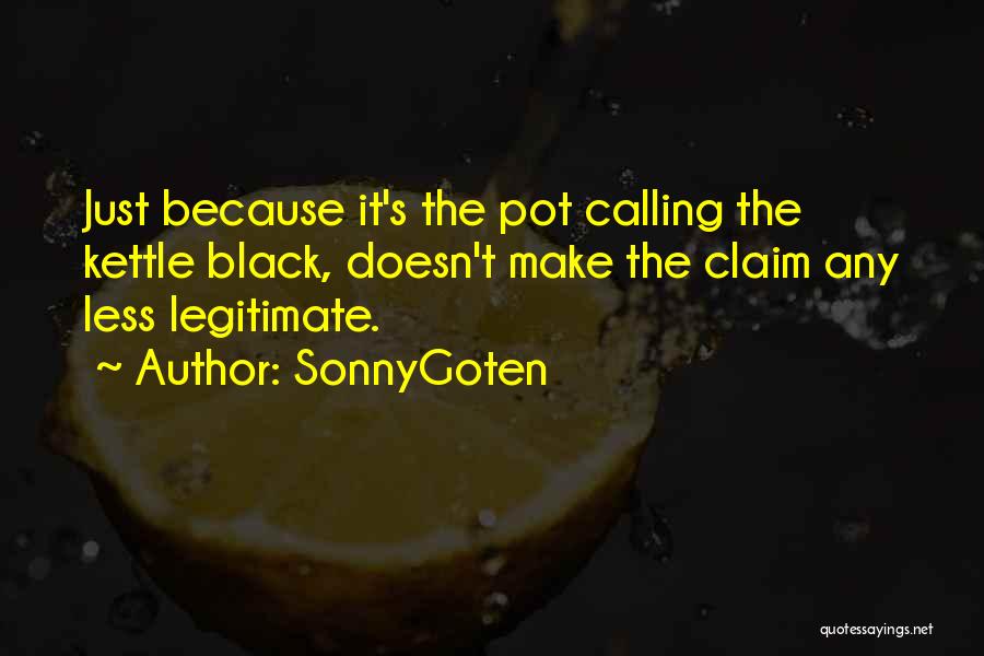 SonnyGoten Quotes: Just Because It's The Pot Calling The Kettle Black, Doesn't Make The Claim Any Less Legitimate.