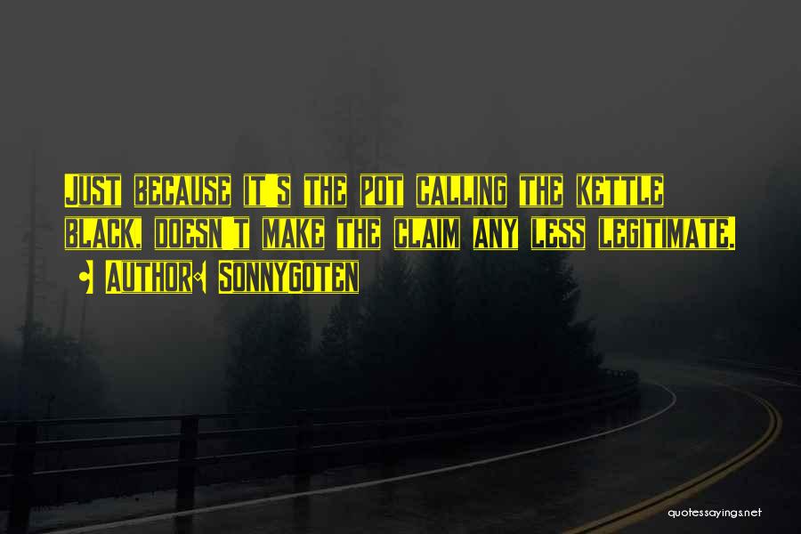 SonnyGoten Quotes: Just Because It's The Pot Calling The Kettle Black, Doesn't Make The Claim Any Less Legitimate.