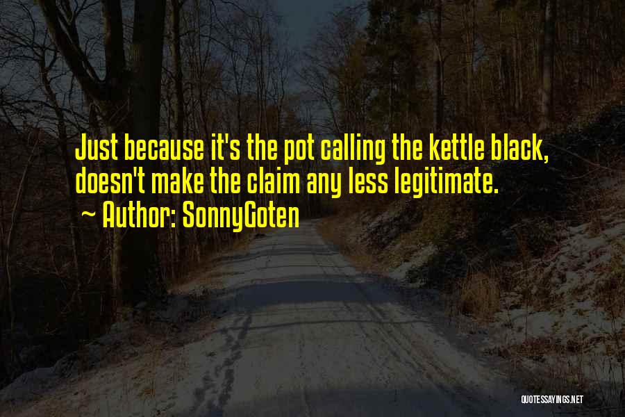 SonnyGoten Quotes: Just Because It's The Pot Calling The Kettle Black, Doesn't Make The Claim Any Less Legitimate.