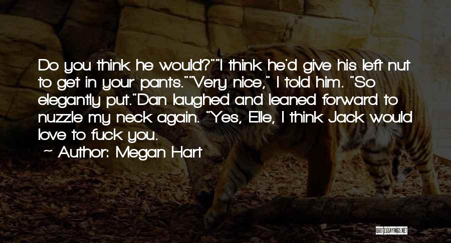 Megan Hart Quotes: Do You Think He Would?i Think He'd Give His Left Nut To Get In Your Pants.very Nice, I Told Him.