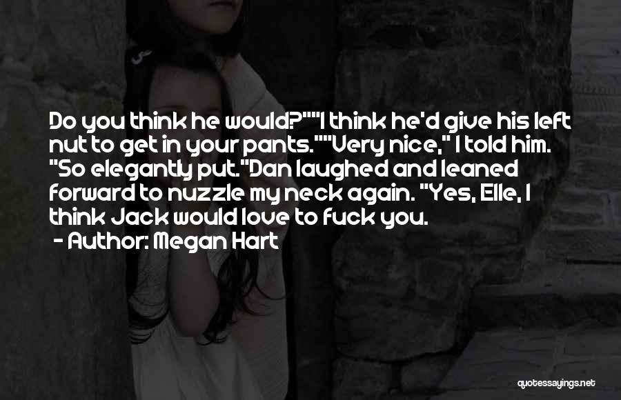 Megan Hart Quotes: Do You Think He Would?i Think He'd Give His Left Nut To Get In Your Pants.very Nice, I Told Him.
