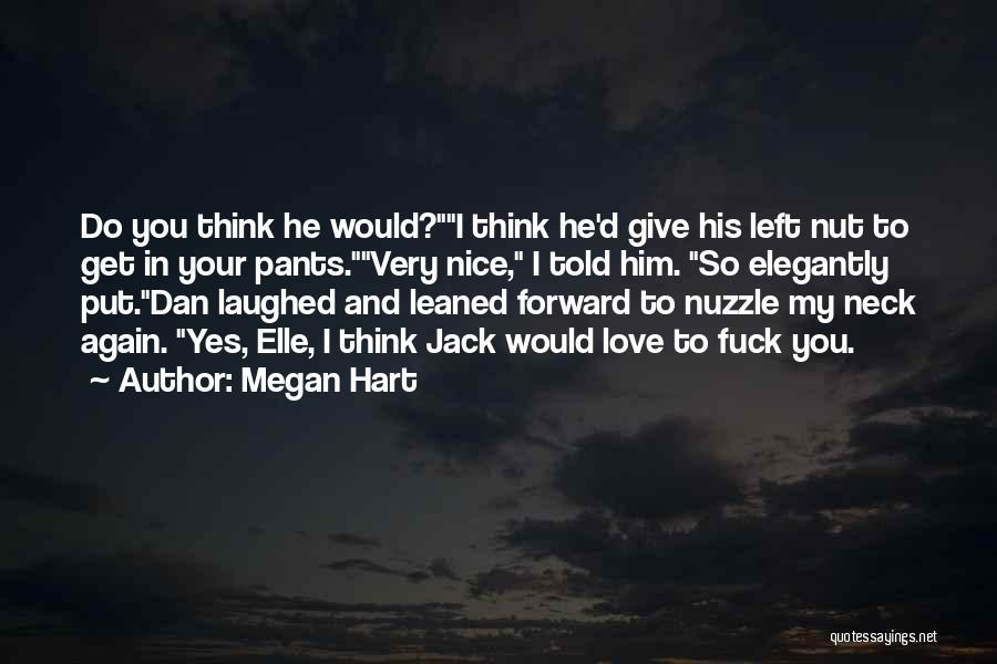 Megan Hart Quotes: Do You Think He Would?i Think He'd Give His Left Nut To Get In Your Pants.very Nice, I Told Him.