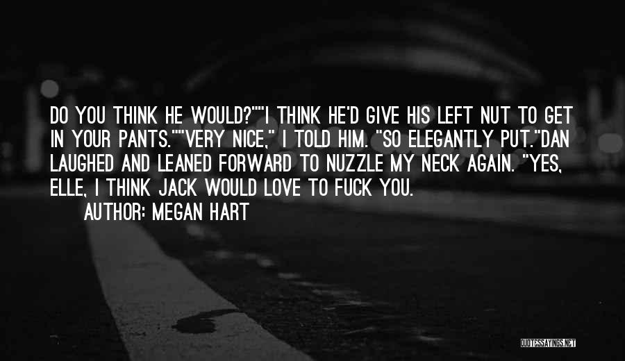 Megan Hart Quotes: Do You Think He Would?i Think He'd Give His Left Nut To Get In Your Pants.very Nice, I Told Him.