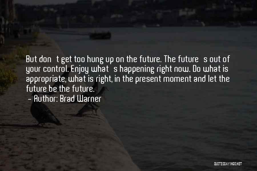 Brad Warner Quotes: But Don't Get Too Hung Up On The Future. The Future's Out Of Your Control. Enjoy What's Happening Right Now.