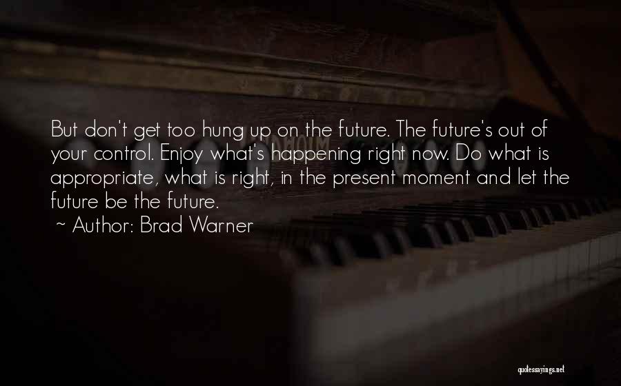 Brad Warner Quotes: But Don't Get Too Hung Up On The Future. The Future's Out Of Your Control. Enjoy What's Happening Right Now.
