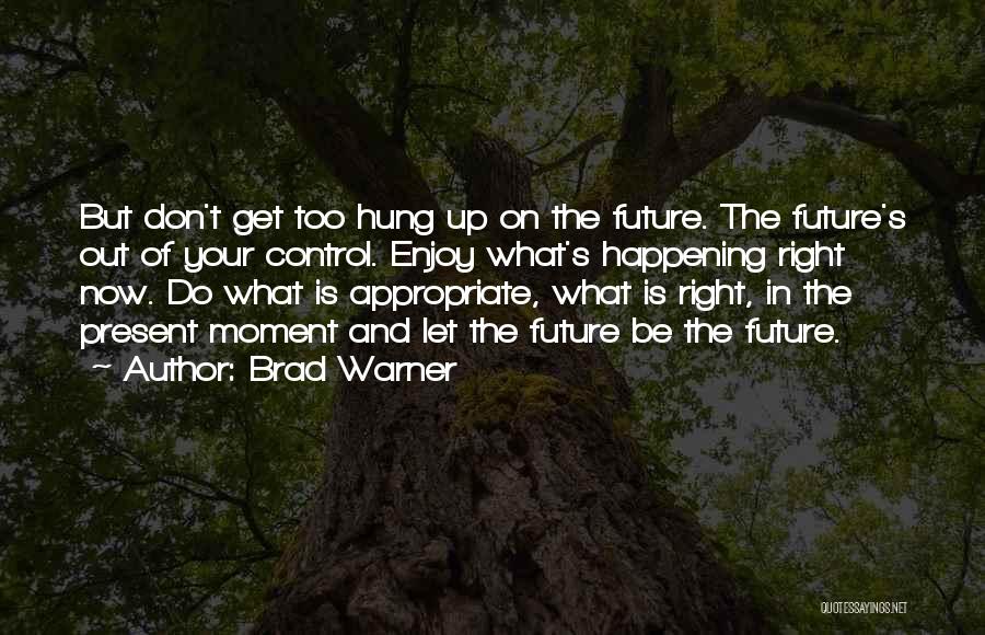 Brad Warner Quotes: But Don't Get Too Hung Up On The Future. The Future's Out Of Your Control. Enjoy What's Happening Right Now.