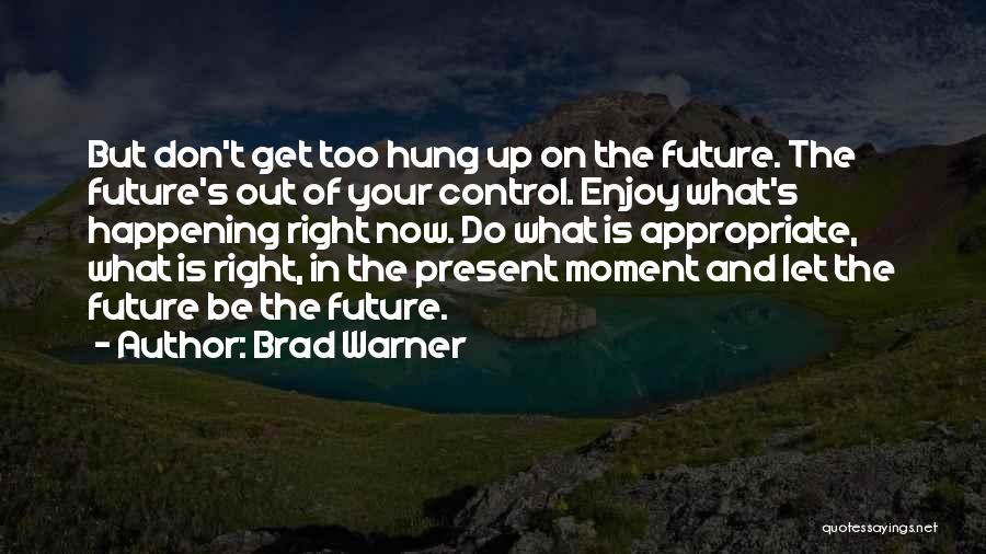 Brad Warner Quotes: But Don't Get Too Hung Up On The Future. The Future's Out Of Your Control. Enjoy What's Happening Right Now.
