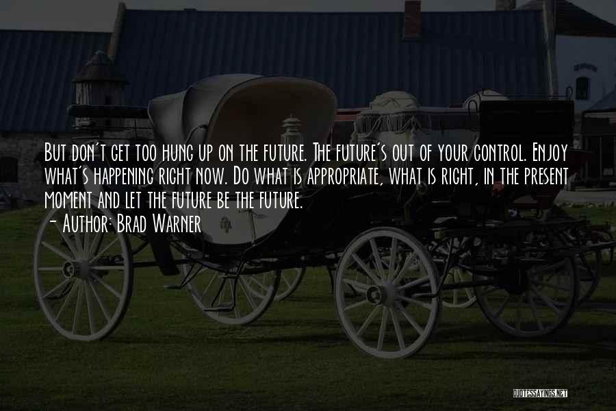 Brad Warner Quotes: But Don't Get Too Hung Up On The Future. The Future's Out Of Your Control. Enjoy What's Happening Right Now.