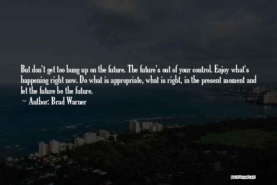 Brad Warner Quotes: But Don't Get Too Hung Up On The Future. The Future's Out Of Your Control. Enjoy What's Happening Right Now.