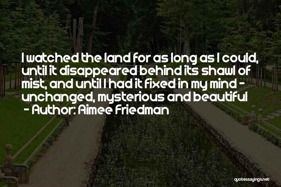 Aimee Friedman Quotes: I Watched The Land For As Long As I Could, Until It Disappeared Behind Its Shawl Of Mist, And Until