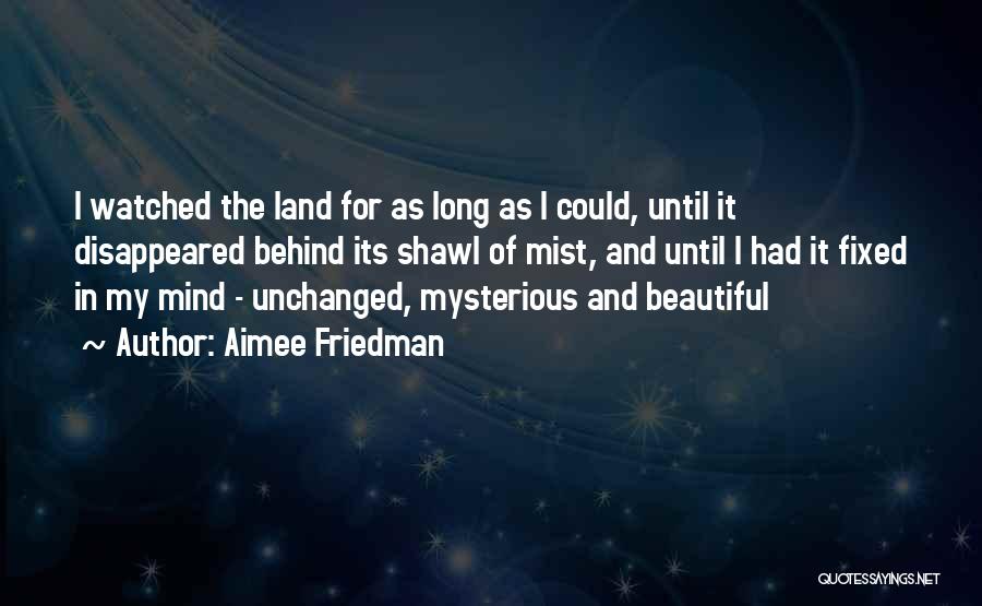 Aimee Friedman Quotes: I Watched The Land For As Long As I Could, Until It Disappeared Behind Its Shawl Of Mist, And Until