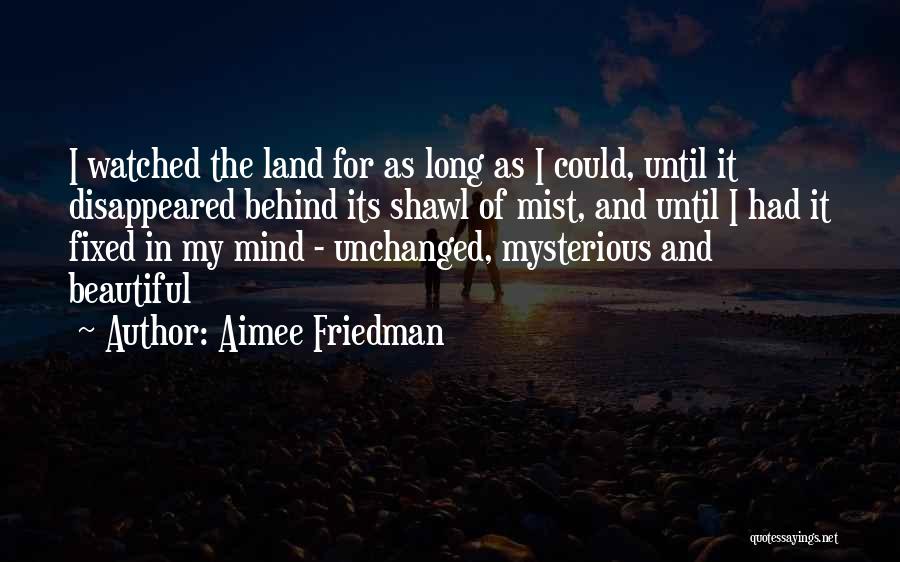 Aimee Friedman Quotes: I Watched The Land For As Long As I Could, Until It Disappeared Behind Its Shawl Of Mist, And Until