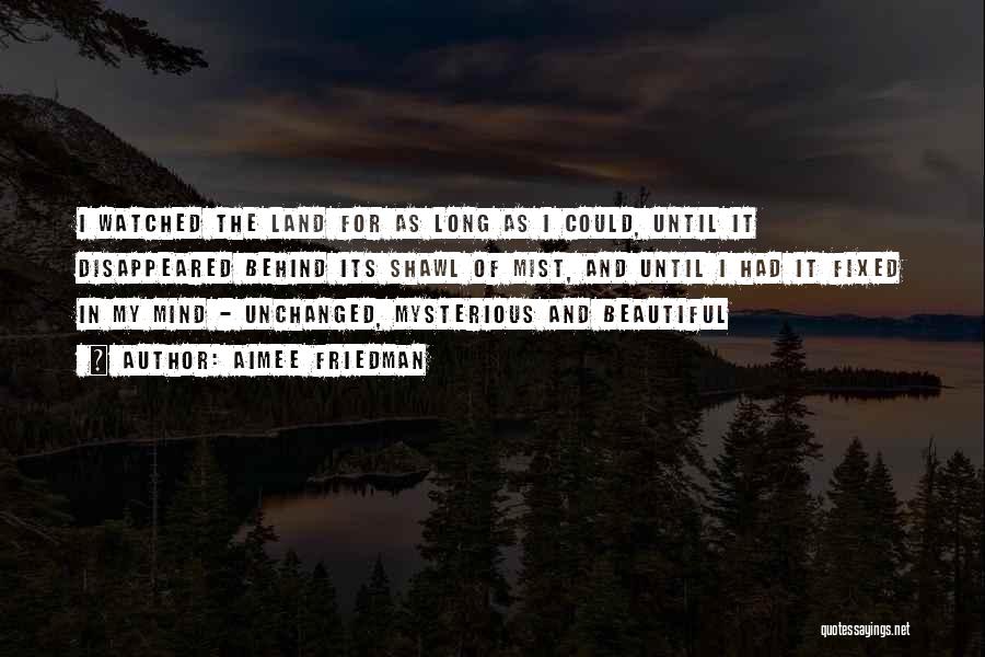 Aimee Friedman Quotes: I Watched The Land For As Long As I Could, Until It Disappeared Behind Its Shawl Of Mist, And Until