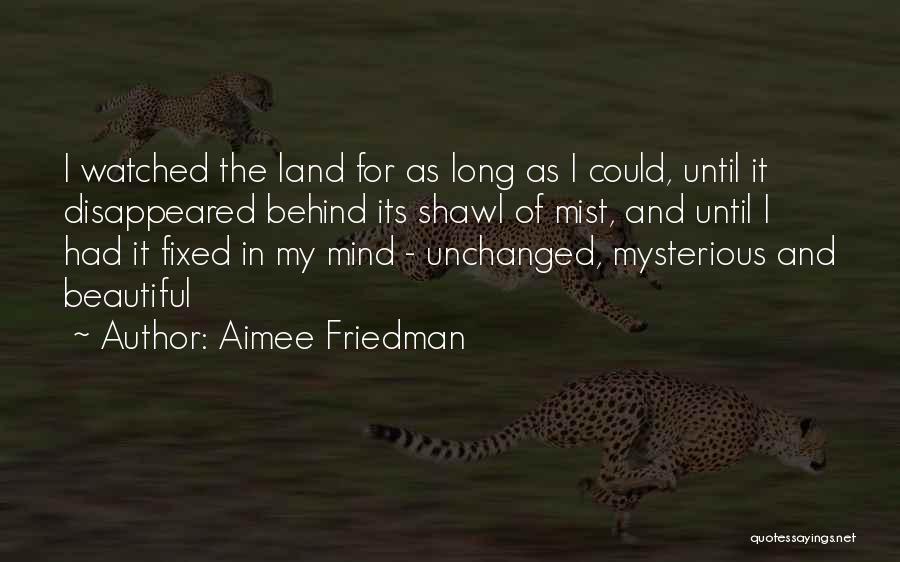 Aimee Friedman Quotes: I Watched The Land For As Long As I Could, Until It Disappeared Behind Its Shawl Of Mist, And Until