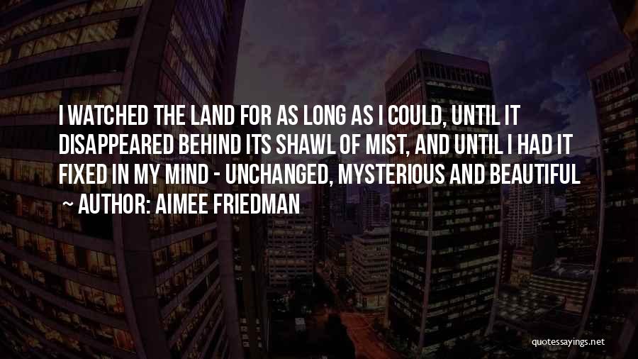 Aimee Friedman Quotes: I Watched The Land For As Long As I Could, Until It Disappeared Behind Its Shawl Of Mist, And Until