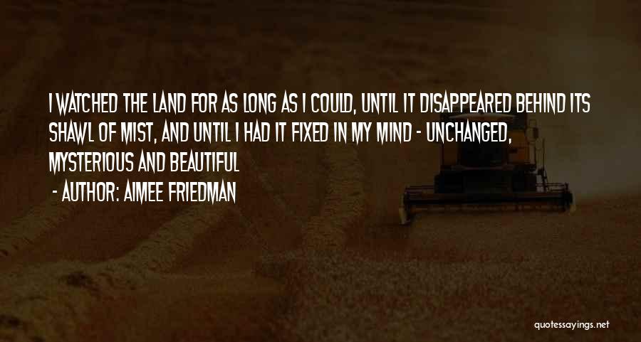 Aimee Friedman Quotes: I Watched The Land For As Long As I Could, Until It Disappeared Behind Its Shawl Of Mist, And Until