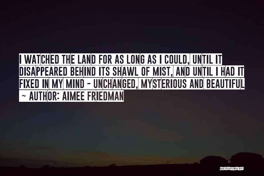 Aimee Friedman Quotes: I Watched The Land For As Long As I Could, Until It Disappeared Behind Its Shawl Of Mist, And Until