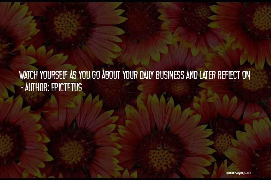 Epictetus Quotes: Watch Yourself As You Go About Your Daily Business And Later Reflect On What You Saw, Trying To Identify The