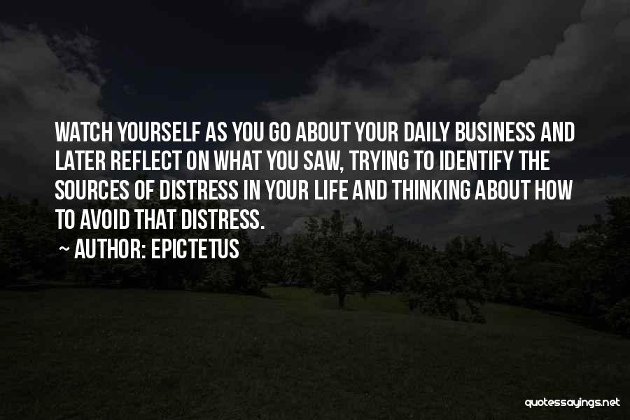 Epictetus Quotes: Watch Yourself As You Go About Your Daily Business And Later Reflect On What You Saw, Trying To Identify The