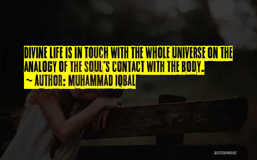 Muhammad Iqbal Quotes: Divine Life Is In Touch With The Whole Universe On The Analogy Of The Soul's Contact With The Body.