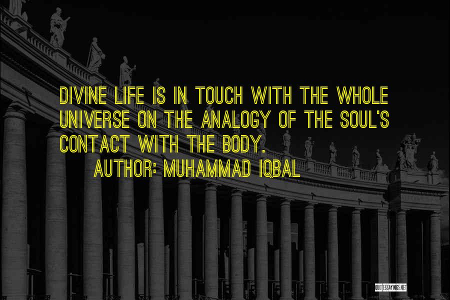 Muhammad Iqbal Quotes: Divine Life Is In Touch With The Whole Universe On The Analogy Of The Soul's Contact With The Body.