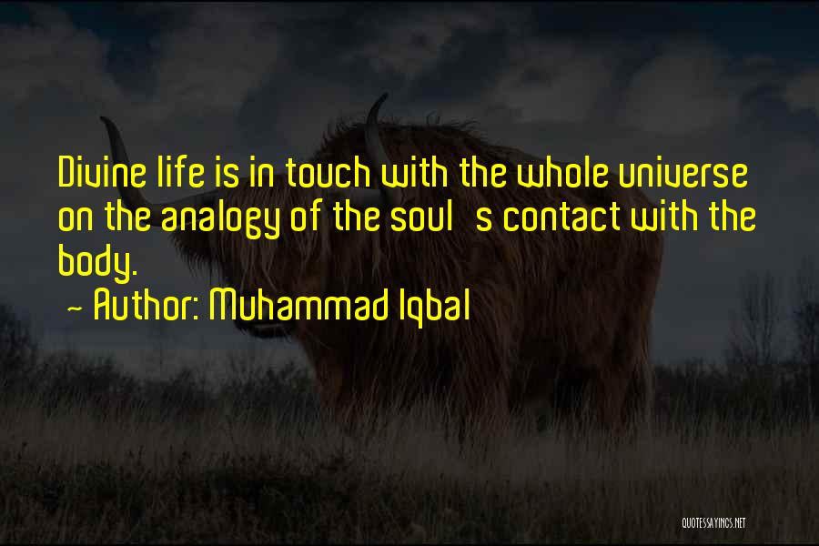 Muhammad Iqbal Quotes: Divine Life Is In Touch With The Whole Universe On The Analogy Of The Soul's Contact With The Body.