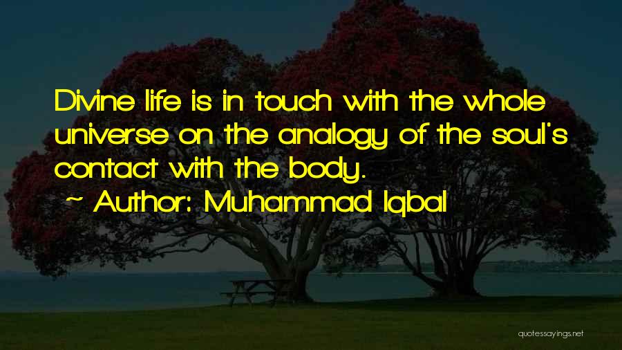 Muhammad Iqbal Quotes: Divine Life Is In Touch With The Whole Universe On The Analogy Of The Soul's Contact With The Body.