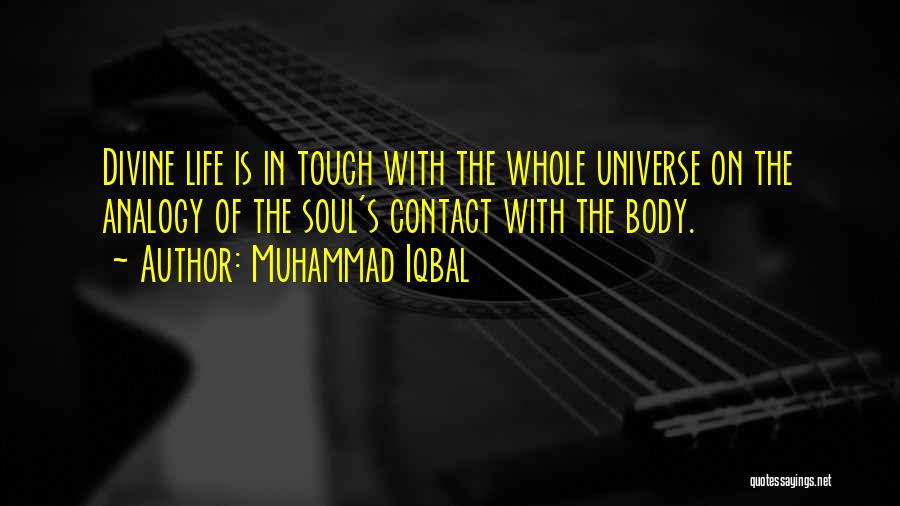 Muhammad Iqbal Quotes: Divine Life Is In Touch With The Whole Universe On The Analogy Of The Soul's Contact With The Body.