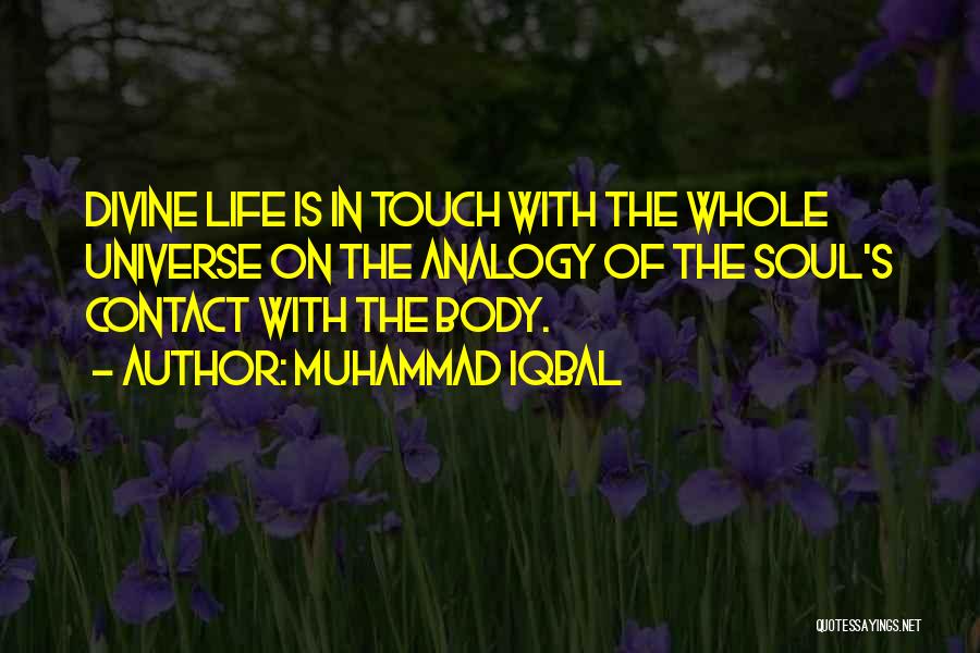 Muhammad Iqbal Quotes: Divine Life Is In Touch With The Whole Universe On The Analogy Of The Soul's Contact With The Body.