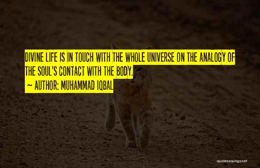 Muhammad Iqbal Quotes: Divine Life Is In Touch With The Whole Universe On The Analogy Of The Soul's Contact With The Body.