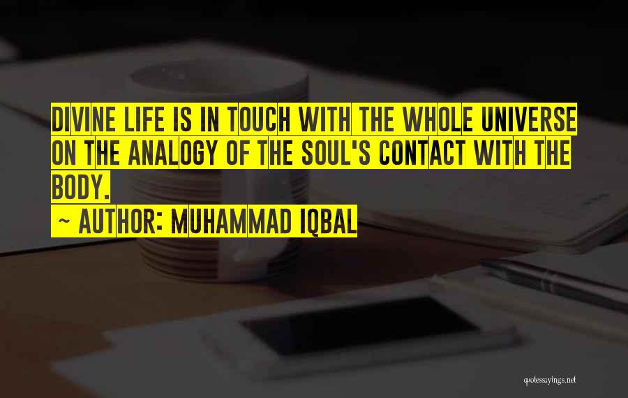 Muhammad Iqbal Quotes: Divine Life Is In Touch With The Whole Universe On The Analogy Of The Soul's Contact With The Body.