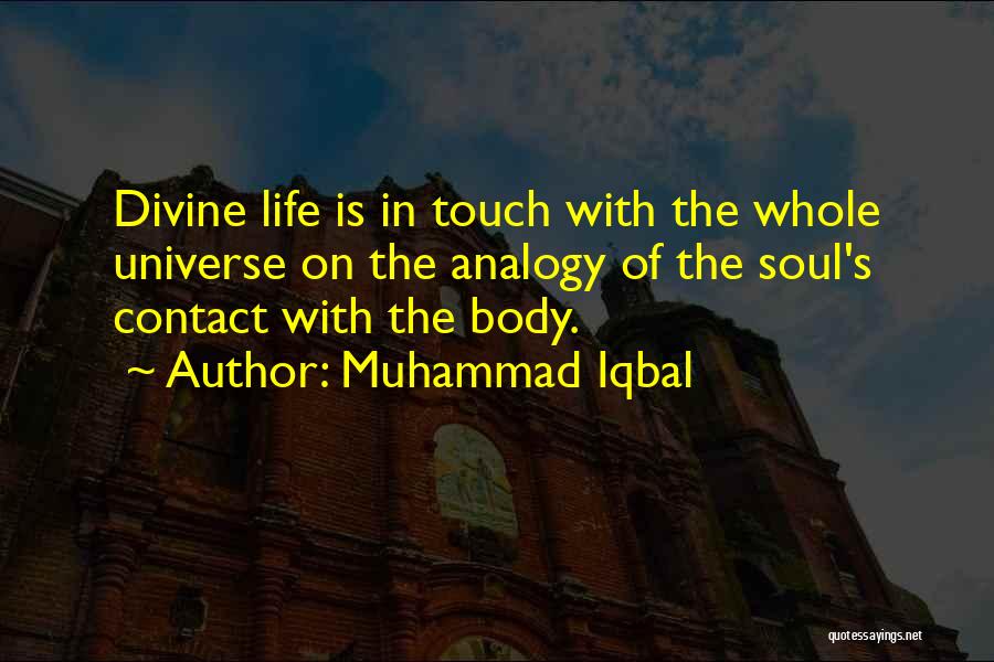 Muhammad Iqbal Quotes: Divine Life Is In Touch With The Whole Universe On The Analogy Of The Soul's Contact With The Body.