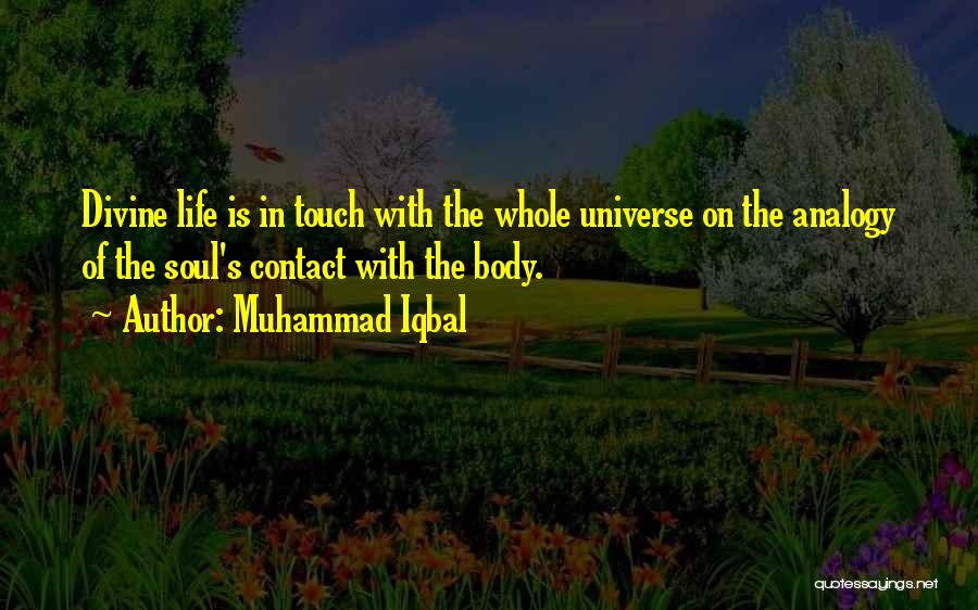 Muhammad Iqbal Quotes: Divine Life Is In Touch With The Whole Universe On The Analogy Of The Soul's Contact With The Body.